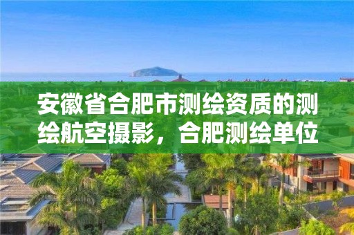 安徽省合肥市测绘资质的测绘航空摄影，合肥测绘单位