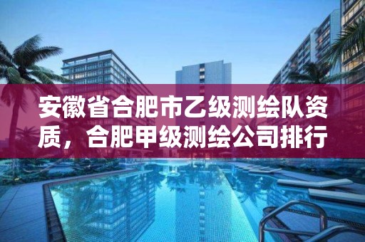 安徽省合肥市乙级测绘队资质，合肥甲级测绘公司排行