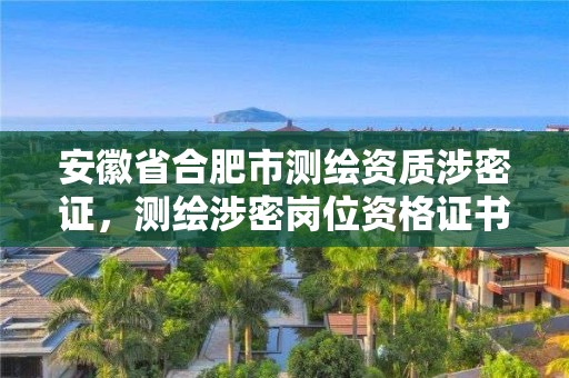 安徽省合肥市测绘资质涉密证，测绘涉密岗位资格证书