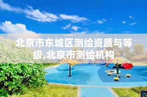 北京市东城区测绘资质与等级,北京市测绘机构