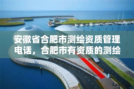 安徽省合肥市测绘资质管理电话，合肥市有资质的测绘公司