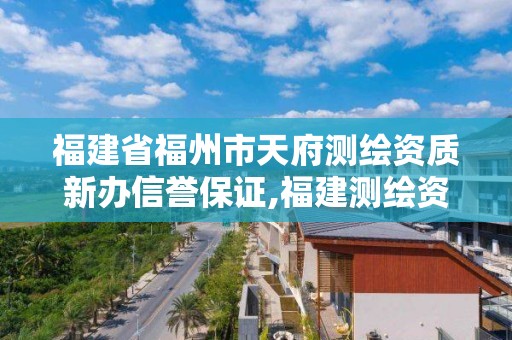 福建省福州市天府测绘资质新办信誉保证,福建测绘资质公司。