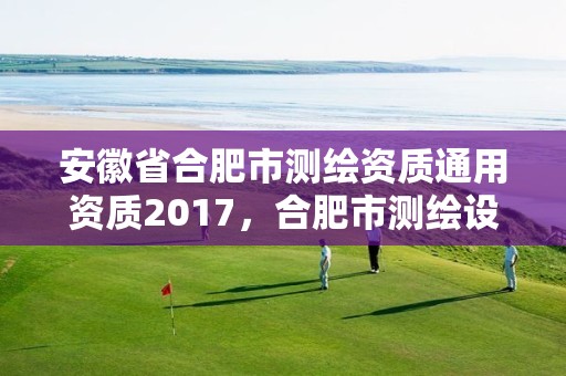 安徽省合肥市测绘资质通用资质2017，合肥市测绘设计研究院是国企吗