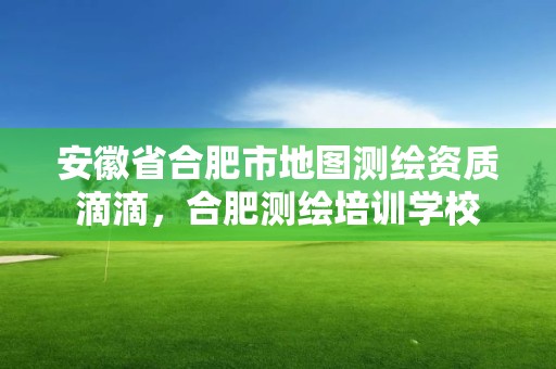 安徽省合肥市地图测绘资质滴滴，合肥测绘培训学校