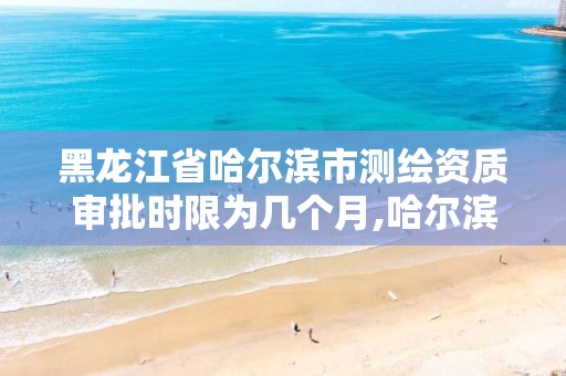 黑龙江省哈尔滨市测绘资质审批时限为几个月,哈尔滨测绘局幼儿园是民办还是公办。