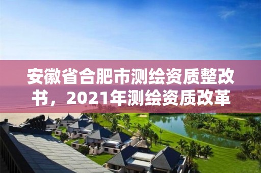 安徽省合肥市测绘资质整改书，2021年测绘资质改革新标准