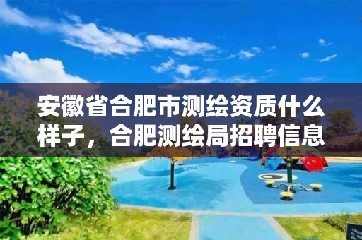 安徽省合肥市测绘资质什么样子，合肥测绘局招聘信息