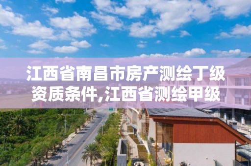 江西省南昌市房产测绘丁级资质条件,江西省测绘甲级测绘单位