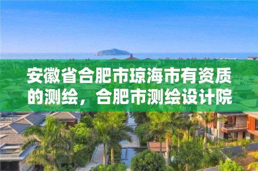 安徽省合肥市琼海市有资质的测绘，合肥市测绘设计院