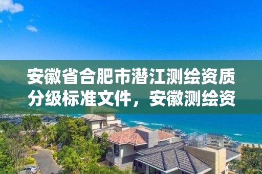 安徽省合肥市潜江测绘资质分级标准文件，安徽测绘资质管理系统