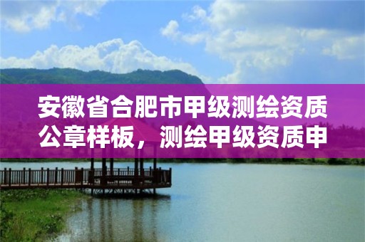 安徽省合肥市甲级测绘资质公章样板，测绘甲级资质申请条件