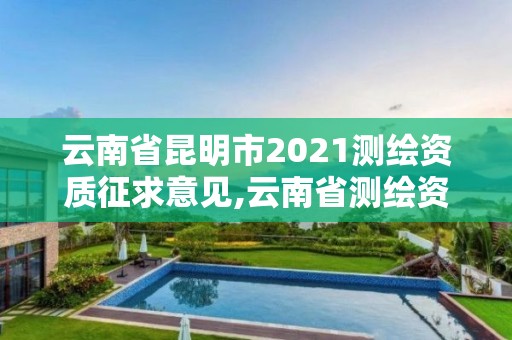 云南省昆明市2021测绘资质征求意见,云南省测绘资质管理办法。