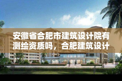 安徽省合肥市建筑设计院有测绘资质吗，合肥建筑设计院工资标准是多少