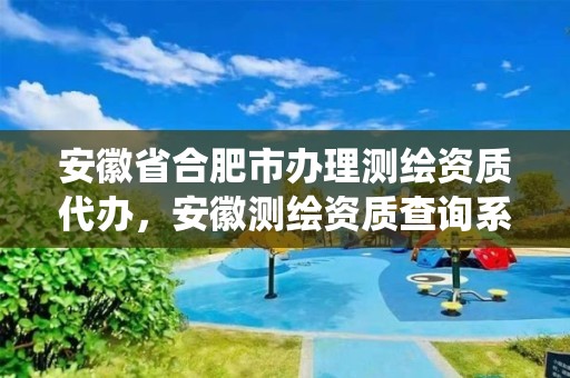 安徽省合肥市办理测绘资质代办，安徽测绘资质查询系统