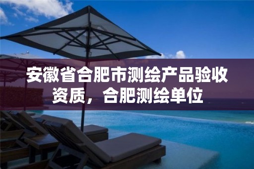 安徽省合肥市测绘产品验收资质，合肥测绘单位