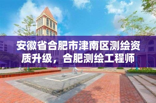 安徽省合肥市津南区测绘资质升级，合肥测绘工程师