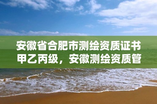 安徽省合肥市测绘资质证书甲乙丙级，安徽测绘资质管理系统