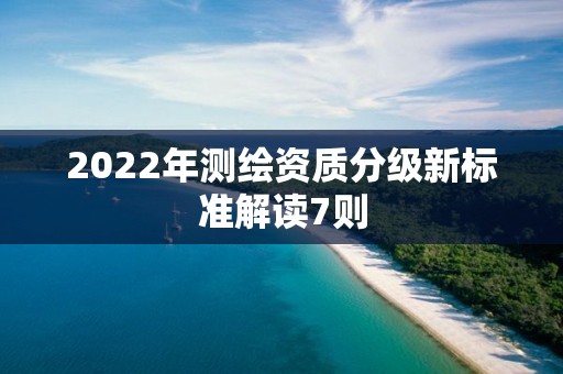 2022年测绘资质分级新标准解读7则