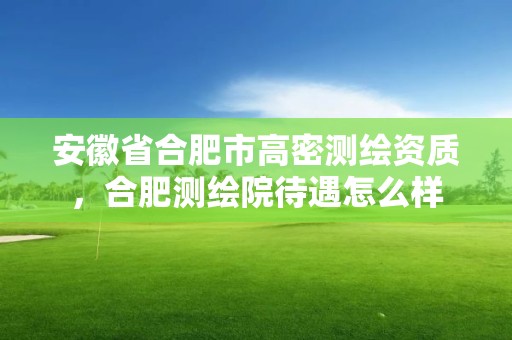 安徽省合肥市高密测绘资质，合肥测绘院待遇怎么样