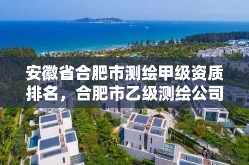 安徽省合肥市测绘甲级资质排名，合肥市乙级测绘公司