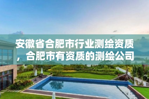 安徽省合肥市行业测绘资质，合肥市有资质的测绘公司