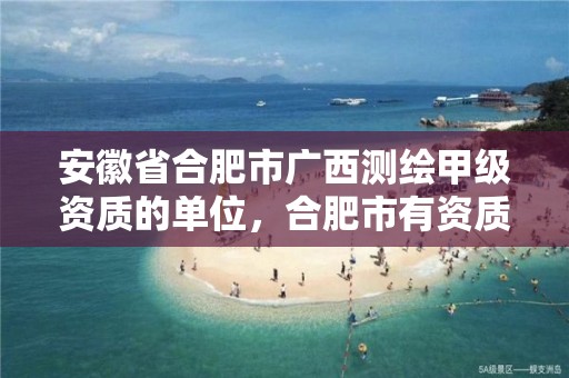 安徽省合肥市广西测绘甲级资质的单位，合肥市有资质的测绘公司