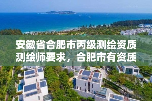 安徽省合肥市丙级测绘资质测绘师要求，合肥市有资质的测绘公司