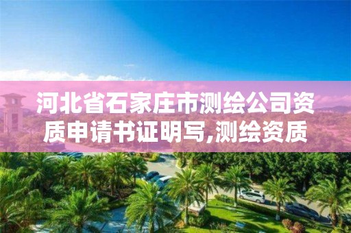 河北省石家庄市测绘公司资质申请书证明写,测绘资质申请说明。