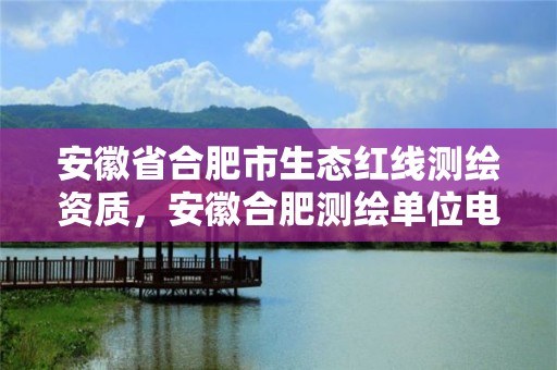 安徽省合肥市生态红线测绘资质，安徽合肥测绘单位电话