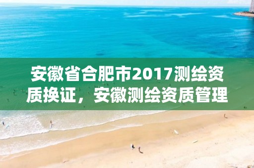 安徽省合肥市2017测绘资质换证，安徽测绘资质管理系统