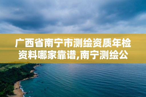 广西省南宁市测绘资质年检资料哪家靠谱,南宁测绘公司招聘信息网。