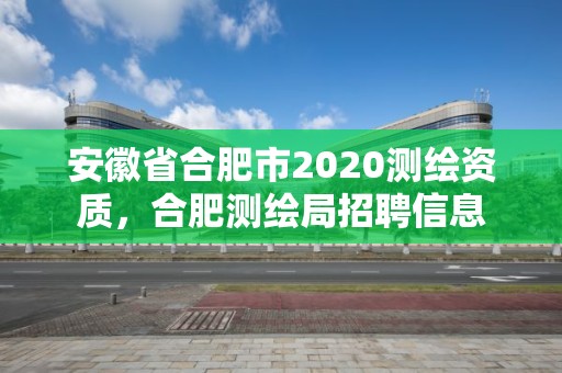 安徽省合肥市2020测绘资质，合肥测绘局招聘信息