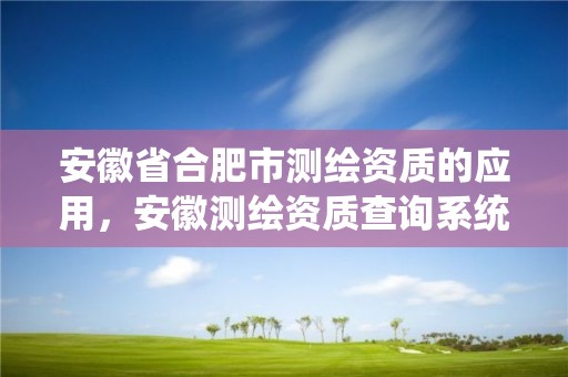 安徽省合肥市测绘资质的应用，安徽测绘资质查询系统