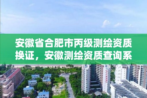 安徽省合肥市丙级测绘资质换证，安徽测绘资质查询系统