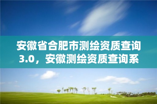 安徽省合肥市测绘资质查询3.0，安徽测绘资质查询系统