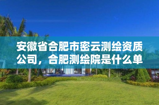 安徽省合肥市密云测绘资质公司，合肥测绘院是什么单位