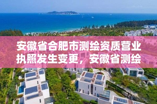 安徽省合肥市测绘资质营业执照发生变更，安徽省测绘资质延期公告