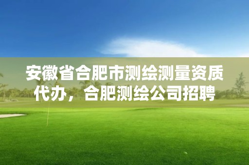 安徽省合肥市测绘测量资质代办，合肥测绘公司招聘