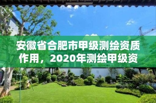 安徽省合肥市甲级测绘资质作用，2020年测绘甲级资质条件