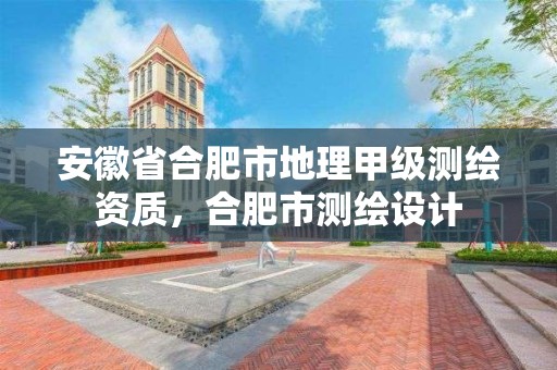 安徽省合肥市地理甲级测绘资质，合肥市测绘设计