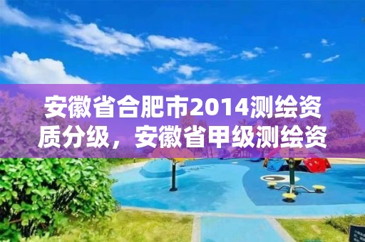 安徽省合肥市2014测绘资质分级，安徽省甲级测绘资质单位