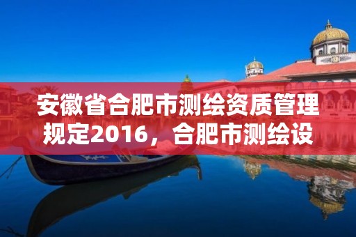 安徽省合肥市测绘资质管理规定2016，合肥市测绘设计院