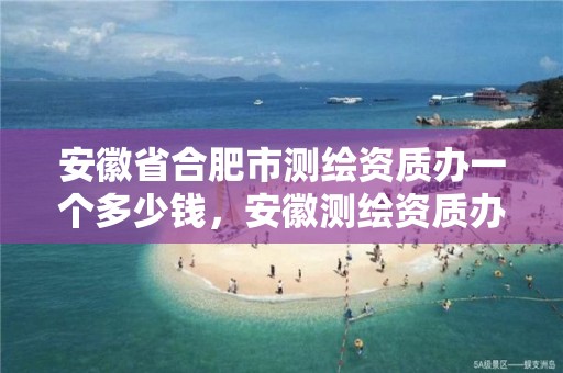 安徽省合肥市测绘资质办一个多少钱，安徽测绘资质办理