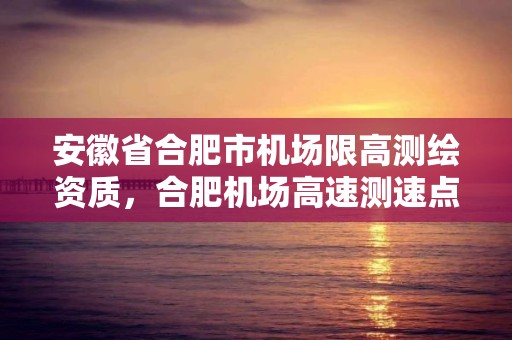 安徽省合肥市机场限高测绘资质，合肥机场高速测速点位