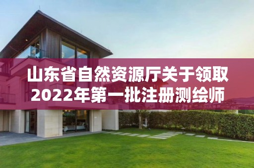 山东省自然资源厅关于领取2022年第一批注册测绘师证章的通知