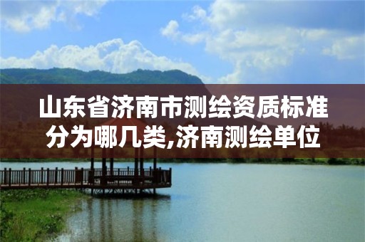 山东省济南市测绘资质标准分为哪几类,济南测绘单位。