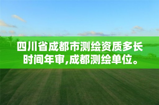 四川省成都市测绘资质多长时间年审,成都测绘单位。