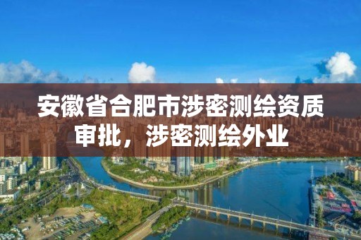 安徽省合肥市涉密测绘资质审批，涉密测绘外业