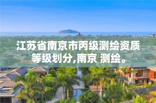 江苏省南京市丙级测绘资质等级划分,南京 测绘。