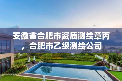 安徽省合肥市资质测绘章丙，合肥市乙级测绘公司